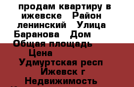 продам квартиру в ижевске › Район ­ ленинский › Улица ­ Баранова › Дом ­ 62 › Общая площадь ­ 79 › Цена ­ 3 050 000 - Удмуртская респ., Ижевск г. Недвижимость » Квартиры продажа   . Удмуртская респ.